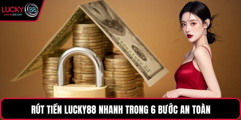 Rút tiền Lucky88 nhanh trong 6 bước an toàn