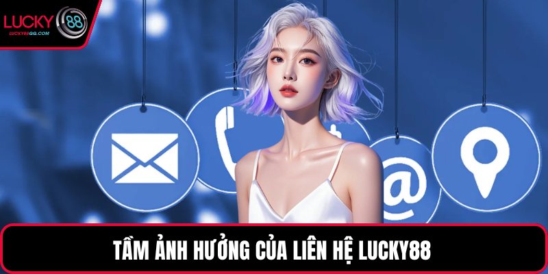 Tầm ảnh hưởng của liên hệ Lucky88 