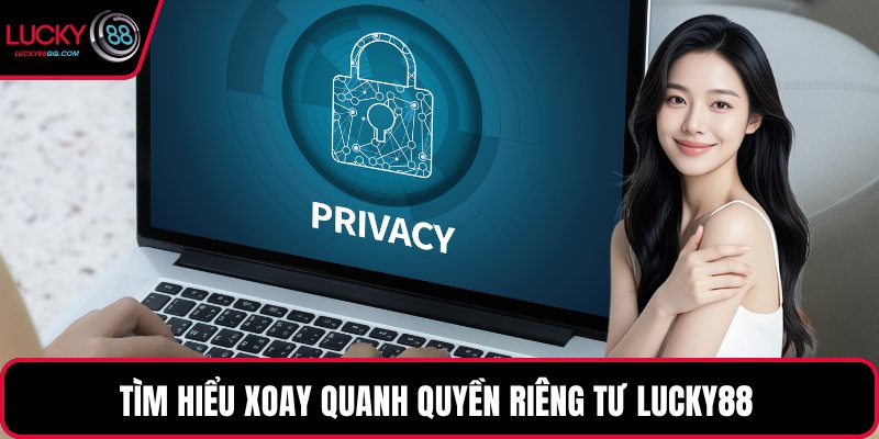 Tìm hiểu xoay quanh quyền riêng tư Lucky88 