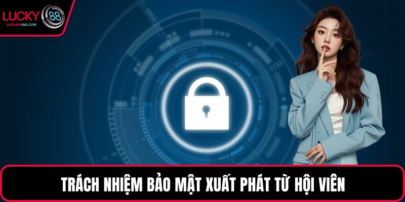 Trách nhiệm bảo mật xuất phát từ hội viên